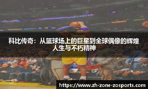 科比传奇：从篮球场上的巨星到全球偶像的辉煌人生与不朽精神