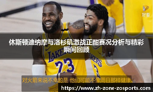休斯顿迪纳摩与洛杉矶激战正酣赛况分析与精彩瞬间回顾
