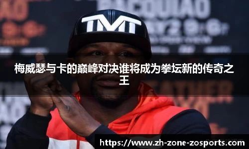梅威瑟与卡的巅峰对决谁将成为拳坛新的传奇之王