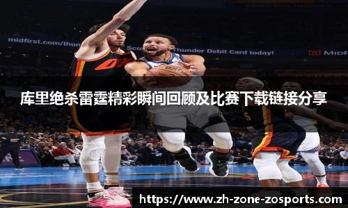 库里绝杀雷霆精彩瞬间回顾及比赛下载链接分享