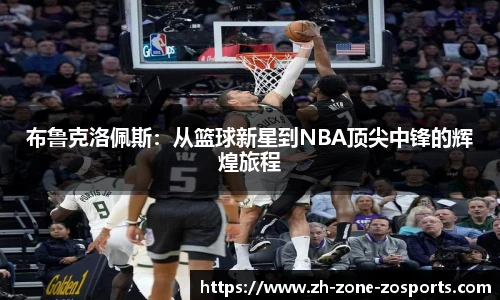 布鲁克洛佩斯：从篮球新星到NBA顶尖中锋的辉煌旅程