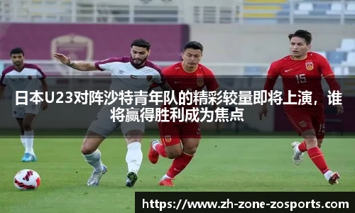 日本U23对阵沙特青年队的精彩较量即将上演，谁将赢得胜利成为焦点