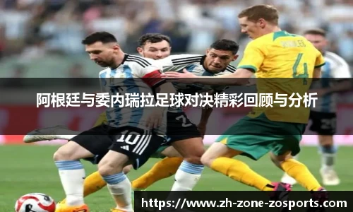 阿根廷与委内瑞拉足球对决精彩回顾与分析