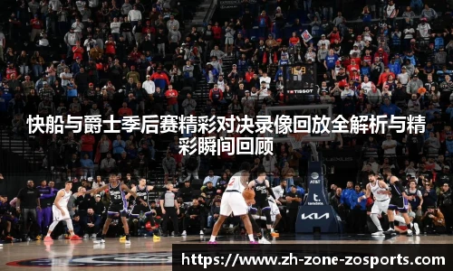 快船与爵士季后赛精彩对决录像回放全解析与精彩瞬间回顾