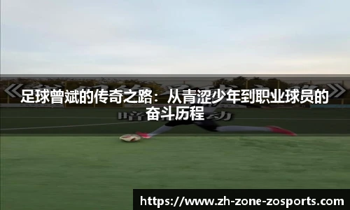 足球曾斌的传奇之路:从青涩少年到职业球员的奋斗历程